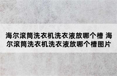 海尔滚筒洗衣机洗衣液放哪个槽 海尔滚筒洗衣机洗衣液放哪个槽图片